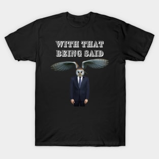 WITH THAT BEING SAID SAYS THE OWL MAN T-Shirt